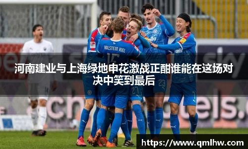 河南建业与上海绿地申花激战正酣谁能在这场对决中笑到最后