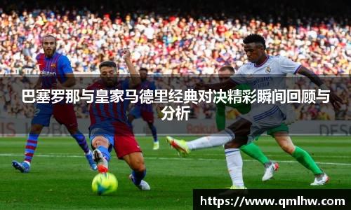巴塞罗那与皇家马德里经典对决精彩瞬间回顾与分析
